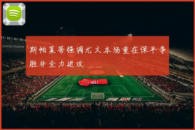 斯帕莱蒂强调尤文本场重在保平争胜非全力进攻
