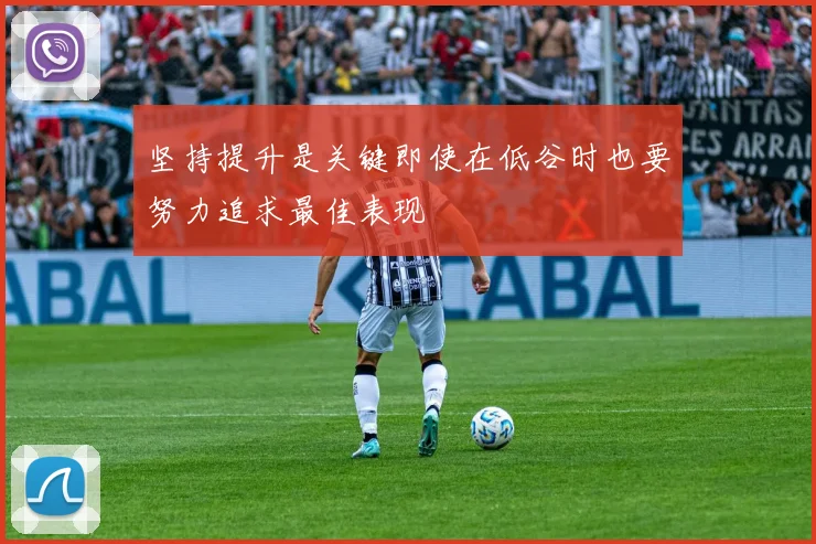 坚持提升是关键即使在低谷时也要努力追求最佳表现