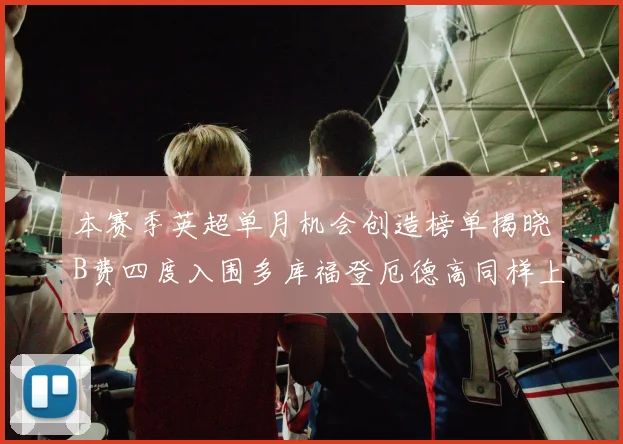 本赛季英超单月机会创造榜单揭晓B费四度入围多库福登厄德高同样上榜