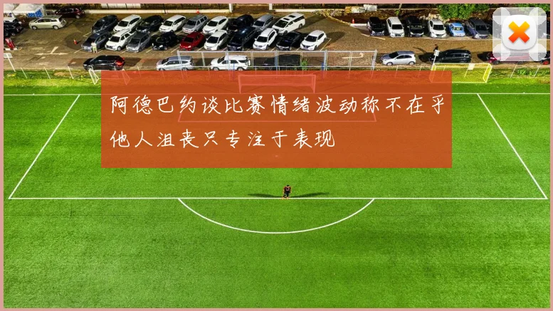 阿德巴约谈比赛情绪波动称不在乎他人沮丧只专注于表现