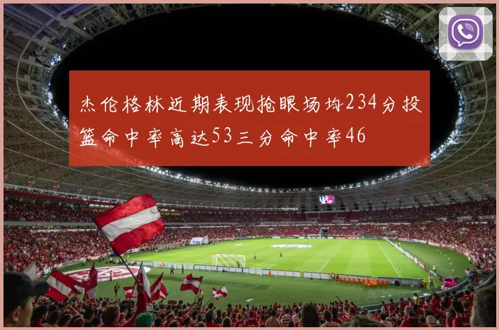 杰伦格林近期表现抢眼场均234分投篮命中率高达53三分命中率46