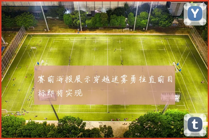 赛前海报展示穿越迷雾勇往直前目标即将实现