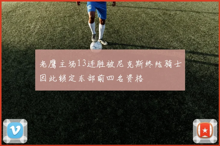 老鹰主场13连胜被尼克斯终结骑士因此锁定东部前四名资格